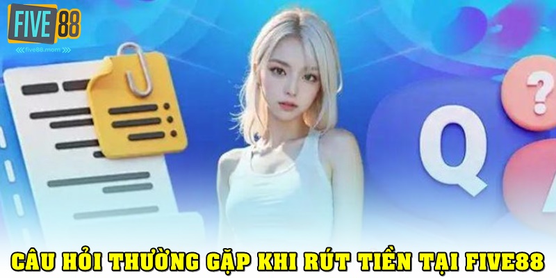 Câu hỏi thường gặp khi rút tiền Five88